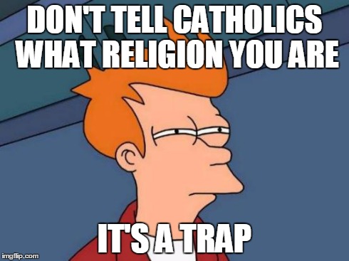 No offense intended | DON'T TELL CATHOLICS WHAT RELIGION YOU ARE IT'S A TRAP | image tagged in memes,futurama fry | made w/ Imgflip meme maker