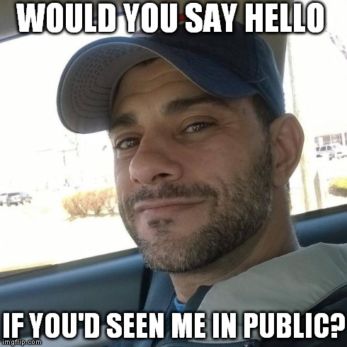 WOULD YOU SAY HELLO IF YOU'D SEEN ME IN PUBLIC? | image tagged in clifton shepherd | made w/ Imgflip meme maker