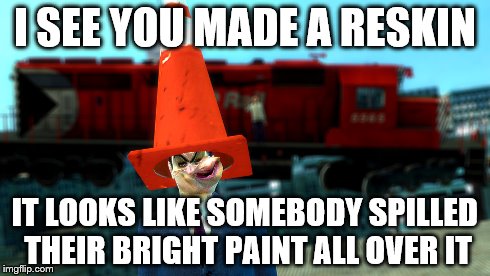 I SEE YOU MADE A RESKIN IT LOOKS LIKE SOMEBODY SPILLED THEIR BRIGHT PAINT ALL OVER IT | made w/ Imgflip meme maker
