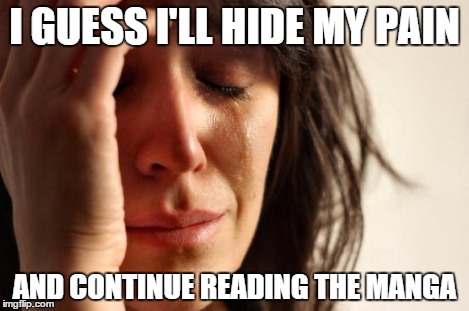 First World Problems Meme | I GUESS I'LL HIDE MY PAIN AND CONTINUE READING THE MANGA | image tagged in memes,first world problems | made w/ Imgflip meme maker