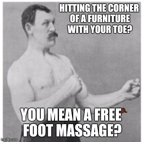 Overly Manly Man Meme | HITTING THE CORNER OF A FURNITURE WITH YOUR TOE? YOU MEAN A FREE FOOT MASSAGE? | image tagged in memes,overly manly man,scumbag | made w/ Imgflip meme maker