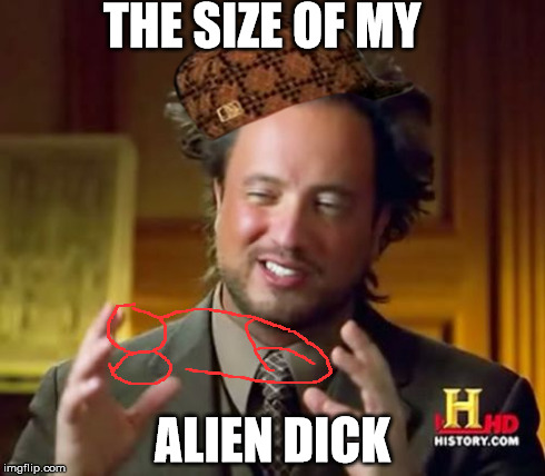 Ancient Aliens Meme | THE SIZE OF MY ALIEN DICK | image tagged in memes,ancient aliens,scumbag | made w/ Imgflip meme maker