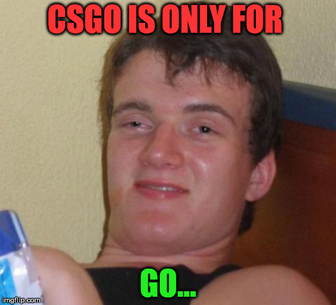 10 Guy Meme | CSGO IS ONLY FOR GO... | image tagged in memes,10 guy | made w/ Imgflip meme maker
