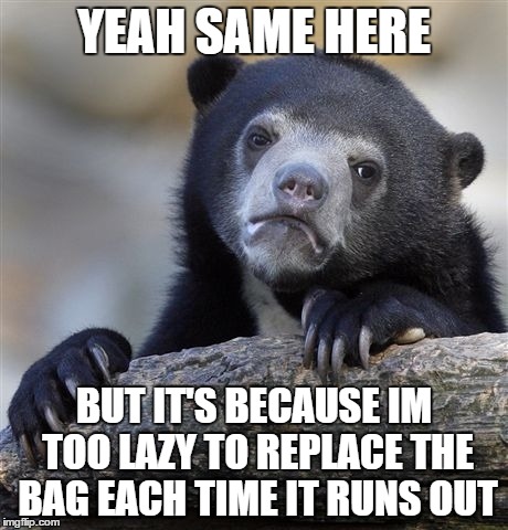 Confession Bear Meme | YEAH SAME HERE BUT IT'S BECAUSE IM TOO LAZY TO REPLACE THE BAG EACH TIME IT RUNS OUT | image tagged in memes,confession bear | made w/ Imgflip meme maker