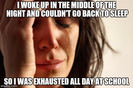 First World Problems Meme | I WOKE UP IN THE MIDDLE OF THE NIGHT AND COULDN'T GO BACK TO SLEEP SO I WAS EXHAUSTED ALL DAY AT SCHOOL | image tagged in memes,first world problems | made w/ Imgflip meme maker