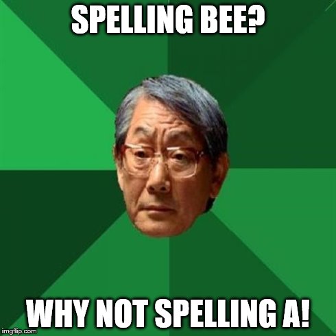 this meme might be a have done before | SPELLING BEE? WHY NOT SPELLING A! | image tagged in memes,high expectations asian father | made w/ Imgflip meme maker