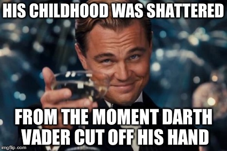 Leonardo Dicaprio Cheers Meme | HIS CHILDHOOD WAS SHATTERED FROM THE MOMENT DARTH VADER CUT OFF HIS HAND | image tagged in memes,leonardo dicaprio cheers | made w/ Imgflip meme maker