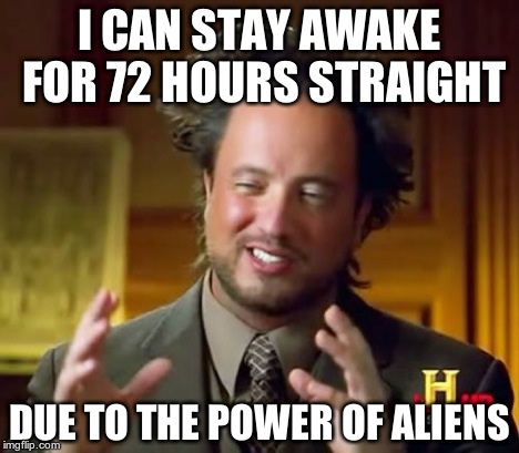Ancient Aliens Meme | I CAN STAY AWAKE FOR 72 HOURS STRAIGHT DUE TO THE POWER OF ALIENS | image tagged in memes,ancient aliens | made w/ Imgflip meme maker