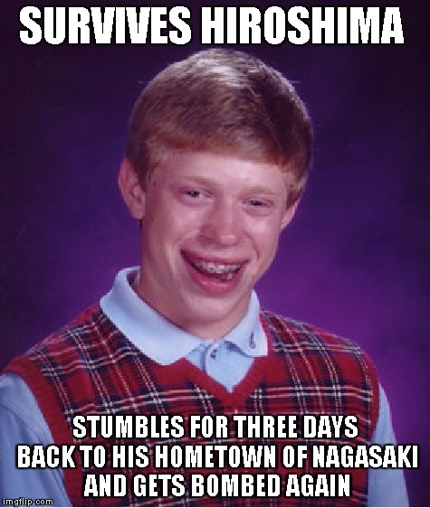 Bad Luck Brian Meme | SURVIVES HIROSHIMA STUMBLES FOR THREE DAYS BACK TO HIS HOMETOWN OF NAGASAKI AND GETS BOMBED AGAIN | image tagged in memes,bad luck brian | made w/ Imgflip meme maker