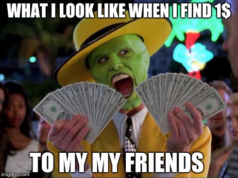 Money Money | WHAT I LOOK LIKE WHEN I FIND 1$ TO MY MY FRIENDS | image tagged in memes,money money | made w/ Imgflip meme maker