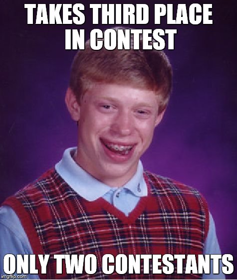 Bad Luck Brian | TAKES THIRD PLACE IN CONTEST ONLY TWO CONTESTANTS | image tagged in memes,bad luck brian | made w/ Imgflip meme maker