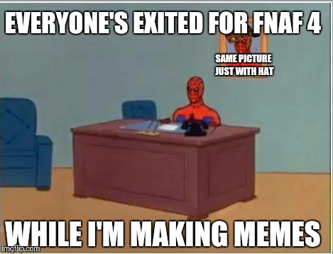 Spiderman Computer Desk | EVERYONE'S EXITED FOR FNAF 4 WHILE I'M MAKING MEMES SAME PICTURE JUST WITH HAT | image tagged in memes,spiderman computer desk,spiderman,scumbag | made w/ Imgflip meme maker