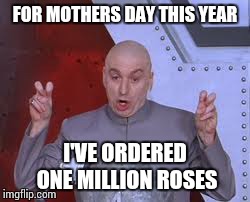 Dr Evil Laser | FOR MOTHERS DAY THIS YEAR I'VE ORDERED ONE MILLION ROSES | image tagged in memes,dr evil laser | made w/ Imgflip meme maker