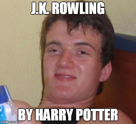 10 Guy Meme | J.K. ROWLING BY HARRY POTTER | image tagged in memes,10 guy | made w/ Imgflip meme maker