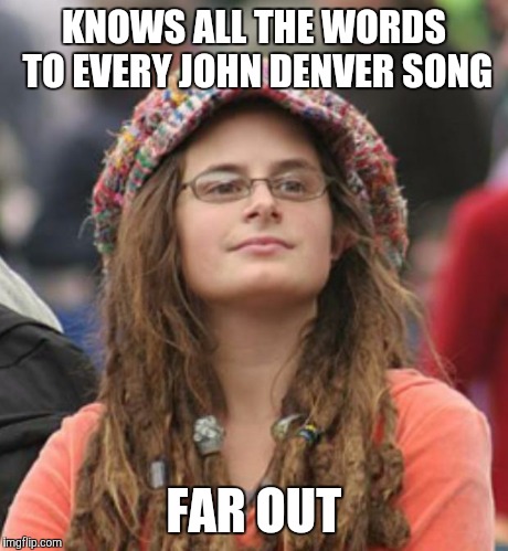 College Liberal Small | KNOWS ALL THE WORDS TO EVERY JOHN DENVER SONG FAR OUT | image tagged in college liberal small | made w/ Imgflip meme maker