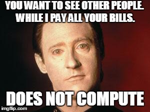 DataBreakup | YOU WANT TO SEE OTHER PEOPLE. WHILE I PAY ALL YOUR BILLS. DOES NOT COMPUTE | image tagged in databreakup | made w/ Imgflip meme maker