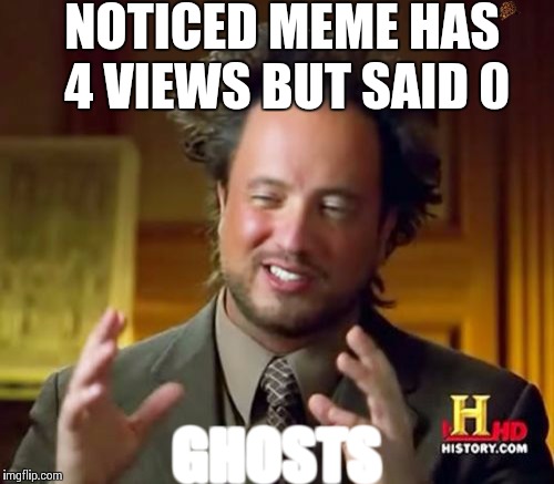 Ancient Aliens | NOTICED MEME HAS 4 VIEWS BUT SAID 0 GHOSTS | image tagged in memes,ancient aliens,scumbag | made w/ Imgflip meme maker