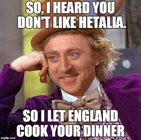 Creepy Condescending Wonka Meme | SO, I HEARD YOU DON'T LIKE HETALIA. SO I LET ENGLAND COOK YOUR DINNER | image tagged in memes,creepy condescending wonka | made w/ Imgflip meme maker