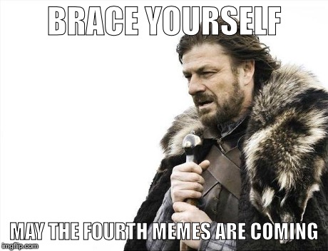 You know it's coming... | BRACE YOURSELF MAY THE FOURTH MEMES ARE COMING | image tagged in memes,brace yourselves x is coming | made w/ Imgflip meme maker