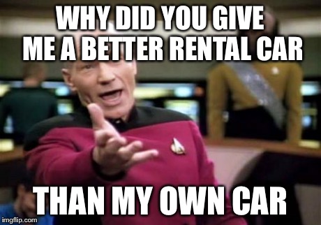 Picard Wtf | WHY DID YOU GIVE ME A BETTER RENTAL CAR THAN MY OWN CAR | image tagged in memes,picard wtf | made w/ Imgflip meme maker