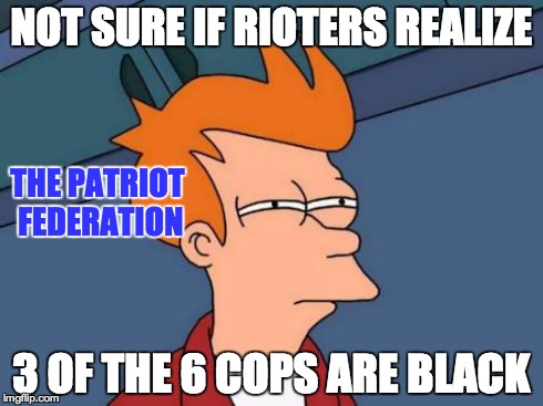 Futurama Fry Meme | NOT SURE IF RIOTERS REALIZE 3 OF THE 6 COPS ARE BLACK THE PATRIOT FEDERATION | image tagged in memes,futurama fry | made w/ Imgflip meme maker