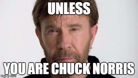 Chuck Norris | UNLESS YOU ARE CHUCK NORRIS | image tagged in chuck norris | made w/ Imgflip meme maker