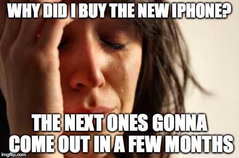 First World Problems | WHY DID I BUY THE NEW IPHONE? THE NEXT ONES GONNA COME OUT IN A FEW MONTHS | image tagged in memes,first world problems | made w/ Imgflip meme maker