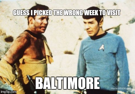 Beat up Captain Kirk | GUESS I PICKED THE WRONG WEEK TO VISIT BALTIMORE | image tagged in beat up captain kirk | made w/ Imgflip meme maker