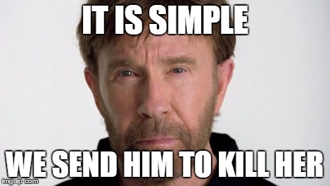 Chuck Norris | IT IS SIMPLE WE SEND HIM TO KILL HER | image tagged in chuck norris | made w/ Imgflip meme maker