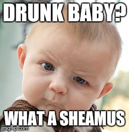 Skeptical Baby Meme | DRUNK BABY? WHAT A SHEAMUS | image tagged in memes,skeptical baby | made w/ Imgflip meme maker