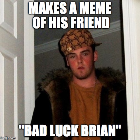 Scumbag Steve | MAKES A MEME OF HIS FRIEND "BAD LUCK BRIAN" | image tagged in memes,scumbag steve | made w/ Imgflip meme maker