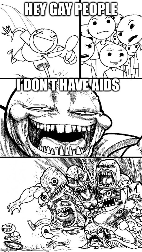 Hey Internet | HEY GAY PEOPLE I DON'T HAVE AIDS | image tagged in memes,hey internet | made w/ Imgflip meme maker