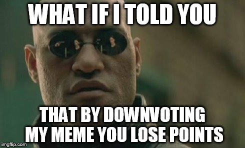 Matrix Morpheus | WHAT IF I TOLD YOU THAT BY DOWNVOTING MY MEME YOU LOSE POINTS | image tagged in memes,matrix morpheus | made w/ Imgflip meme maker
