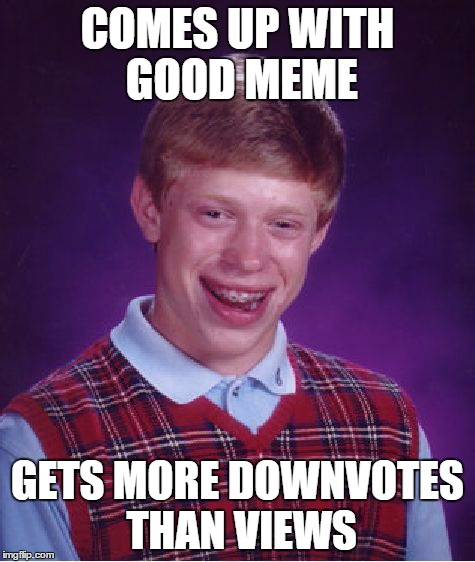 Bad Luck Brian Meme | COMES UP WITH GOOD MEME GETS MORE DOWNVOTES THAN VIEWS | image tagged in memes,bad luck brian | made w/ Imgflip meme maker