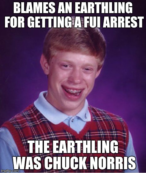 Bad Luck Brian Meme | BLAMES AN EARTHLING FOR GETTING A FUI ARREST THE EARTHLING WAS CHUCK NORRIS | image tagged in memes,bad luck brian | made w/ Imgflip meme maker