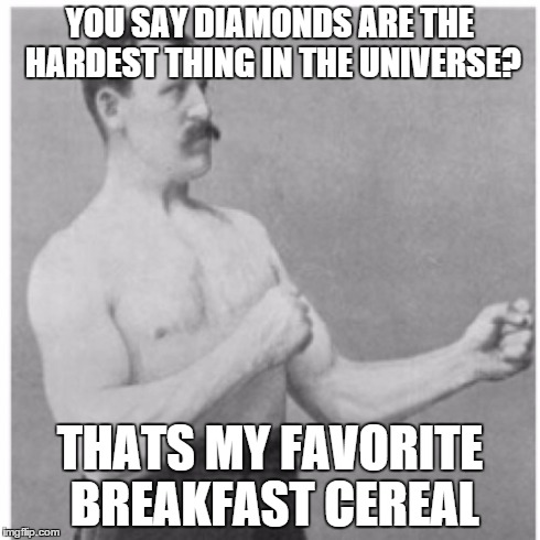 Overly Manly Man | YOU SAY DIAMONDS ARE THE HARDEST THING IN THE UNIVERSE? THATS MY FAVORITE BREAKFAST CEREAL | image tagged in memes,overly manly man | made w/ Imgflip meme maker