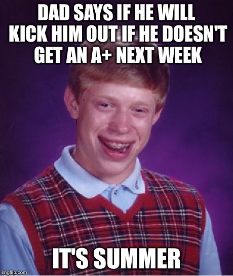Bad Luck Brian Meme | DAD SAYS IF HE WILL KICK HIM OUT IF HE DOESN'T GET AN A+ NEXT WEEK IT'S SUMMER | image tagged in memes,bad luck brian | made w/ Imgflip meme maker