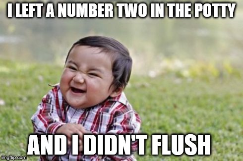 Evil Toddler | I LEFT A NUMBER TWO IN THE POTTY AND I DIDN'T FLUSH | image tagged in memes,evil toddler | made w/ Imgflip meme maker