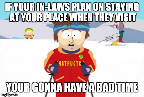 Super Cool Ski Instructor Meme | IF YOUR IN-LAWS PLAN ON STAYING AT YOUR PLACE WHEN THEY VISIT YOUR GONNA HAVE A BAD TIME | image tagged in memes,super cool ski instructor | made w/ Imgflip meme maker