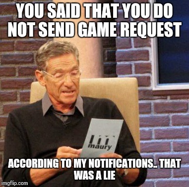 Maury Lie Detector Meme | YOU SAID THAT YOU DO NOT SEND GAME REQUEST ACCORDING TO MY NOTIFICATIONS..
THAT WAS A LIE | image tagged in memes,maury lie detector | made w/ Imgflip meme maker