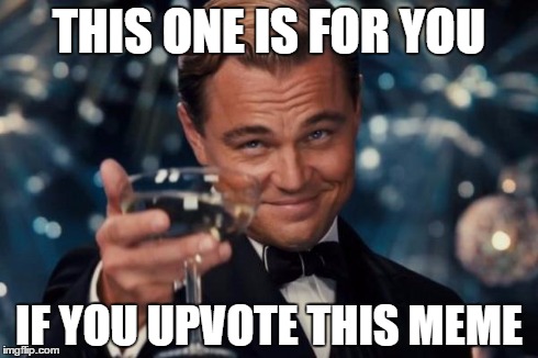 Leonardo Dicaprio Cheers | THIS ONE IS FOR YOU IF YOU UPVOTE THIS MEME | image tagged in memes,leonardo dicaprio cheers | made w/ Imgflip meme maker