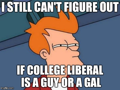 Futurama Fry Meme | I STILL CAN'T FIGURE OUT IF COLLEGE LIBERAL IS A GUY OR A GAL | image tagged in memes,futurama fry | made w/ Imgflip meme maker