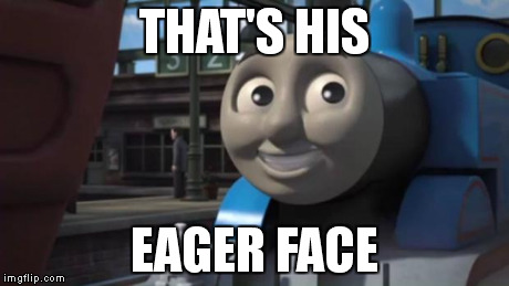 Thomas' Eager Face | THAT'S HIS EAGER FACE | image tagged in thomas and friends the adventure begins,thomas the tank engine | made w/ Imgflip meme maker