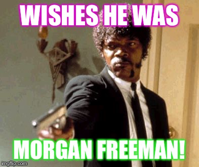 Say That Again I Dare You Meme | WISHES HE WAS MORGAN FREEMAN! | image tagged in memes,say that again i dare you | made w/ Imgflip meme maker
