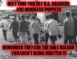 Drafted Puppet | NEXT TIME YOU SAY U.S. SOLDIERS ARE MINDLESS PUPPETS REMEMBER THEY ARE THE ONLY REASON YOU AREN'T BEING DRAFTED !!! | image tagged in soldier,puppet,america,freedom,usa,army | made w/ Imgflip meme maker
