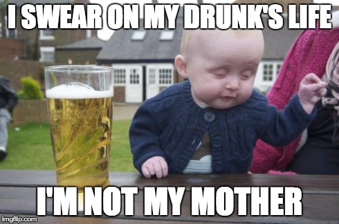 Drunk Baby | I SWEAR ON MY DRUNK'S LIFE I'M NOT MY MOTHER | image tagged in memes,drunk baby | made w/ Imgflip meme maker