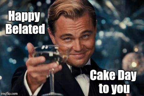 Leonardo Dicaprio Cheers Meme | Happy Belated Cake Day to you | image tagged in memes,leonardo dicaprio cheers | made w/ Imgflip meme maker