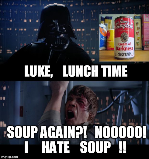 Star Wars No Meme | LUKE,    LUNCH TIME SOUP AGAIN?!   NOOOOO! I     HATE    SOUP   !! | image tagged in memes,star wars no | made w/ Imgflip meme maker