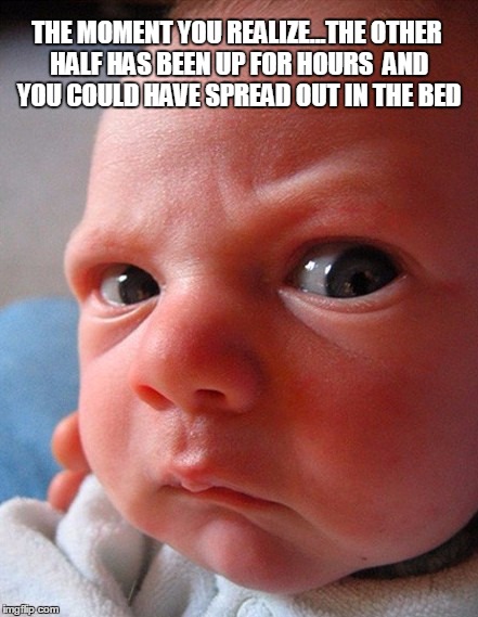 Grrr! | THE MOMENT YOU REALIZE...THE OTHER HALF HAS BEEN UP FOR HOURS  AND YOU COULD HAVE SPREAD OUT IN THE BED | image tagged in bed,sudden realization | made w/ Imgflip meme maker