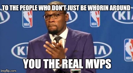 You The Real MVP Meme | TO THE PEOPLE WHO DON'T JUST BE WHORIN AROUND YOU THE REAL MVPS | image tagged in memes,you the real mvp | made w/ Imgflip meme maker